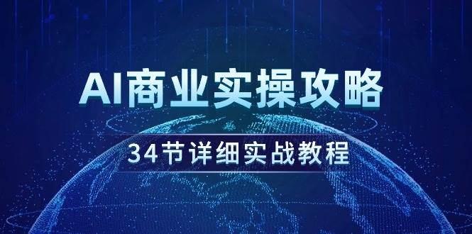 AI商业实操攻略，34节详细实战教程！即刻搞钱-网创项目资源站-副业项目-创业项目-搞钱项目即刻搞钱