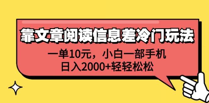 靠文章阅读信息差冷门玩法，一单10元，小白一部手机，日入2000+轻轻松松即刻搞钱-网创项目资源站-副业项目-创业项目-搞钱项目即刻搞钱