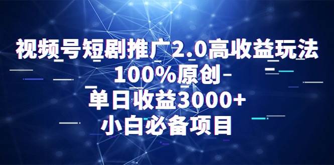 视频号短剧推广2.0高收益玩法，100%原创，单日收益3000+，小白必备项目即刻搞钱-网创项目资源站-副业项目-创业项目-搞钱项目即刻搞钱