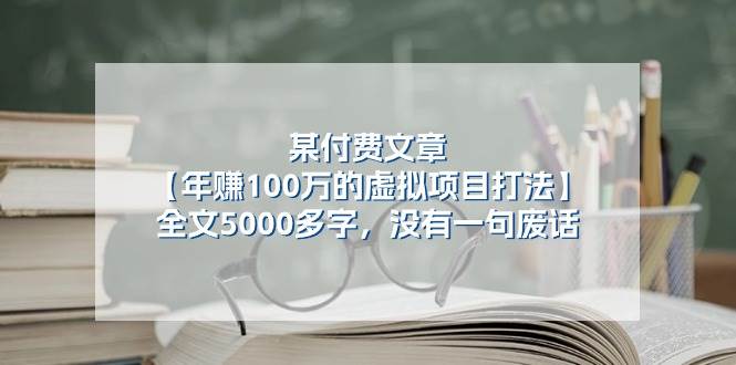 某付费文【年赚100万的虚拟项目打法】全文5000多字，没有一句废话即刻搞钱-网创项目资源站-副业项目-创业项目-搞钱项目即刻搞钱