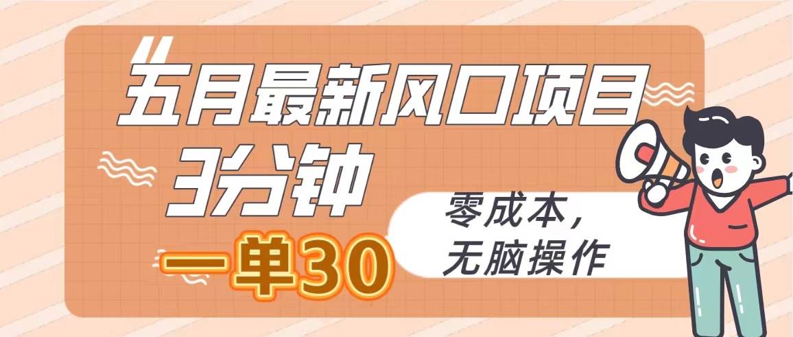 五月最新风口项目，3分钟一单30，零成本，无脑操作即刻搞钱-网创项目资源站-副业项目-创业项目-搞钱项目即刻搞钱