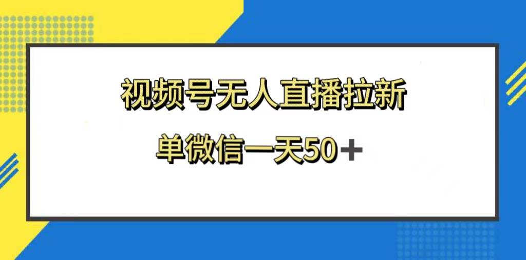 视频号无人直播拉新，新老用户都有收益，单微信一天50+即刻搞钱-网创项目资源站-副业项目-创业项目-搞钱项目即刻搞钱