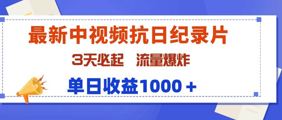 最新中视频抗日纪录片，3天必起，流量爆炸，单日收益1000＋即刻搞钱-网创项目资源站-副业项目-创业项目-搞钱项目即刻搞钱