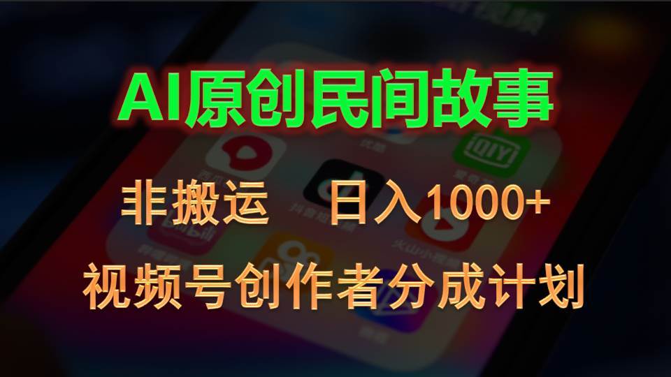 2024视频号创作者分成计划，AI原创民间故事，非搬运，日入1000+即刻搞钱-网创项目资源站-副业项目-创业项目-搞钱项目即刻搞钱