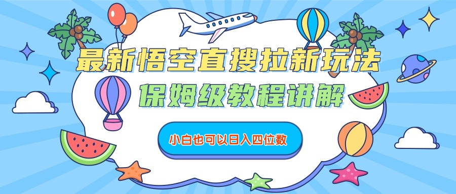 最新悟空直搜拉新玩法,保姆级教程讲解,小白也可以日入四位数即刻搞钱-网创项目资源站-副业项目-创业项目-搞钱项目即刻搞钱