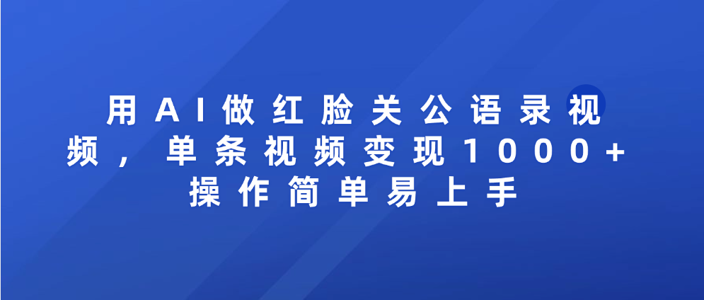 用AI做红脸关公语录视频，单条视频变现1000+ 操作简单易上手即刻搞钱-网创项目资源站-副业项目-创业项目-搞钱项目即刻搞钱