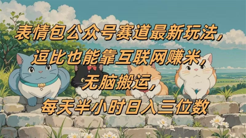 表情包公众号赛道，逗比也能靠互联网赚米，无脑搬运，小白也能日入三位数即刻搞钱-网创项目资源站-副业项目-创业项目-搞钱项目即刻搞钱