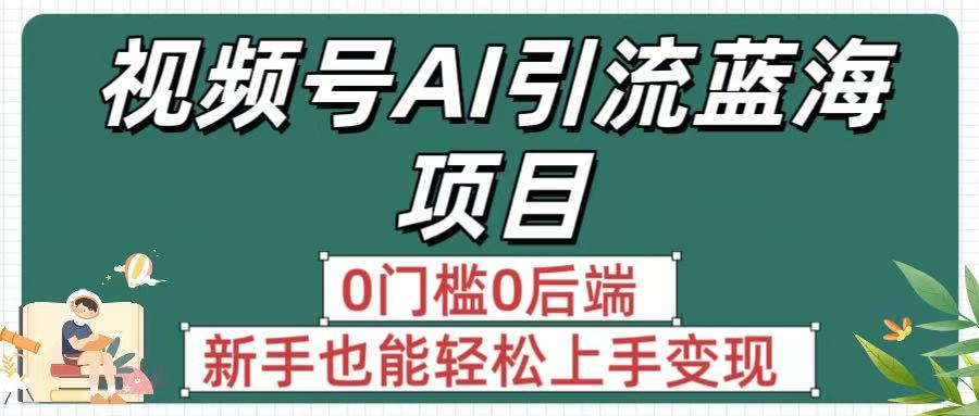 疯传！视频号AI引流蓝海项目，0门槛0后端，新手也能轻松上手变现即刻搞钱-网创项目资源站-副业项目-创业项目-搞钱项目即刻搞钱