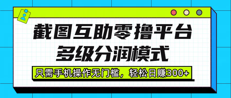 截图互助零撸平台，多级分润模式，只需手机操作无门槛，轻松日赚300+即刻搞钱-网创项目资源站-副业项目-创业项目-搞钱项目即刻搞钱