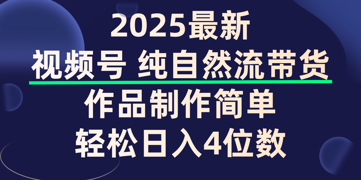 视频号纯自然流带货，作品制作简单，轻松日入4位数，保姆级教程即刻搞钱-网创项目资源站-副业项目-创业项目-搞钱项目即刻搞钱