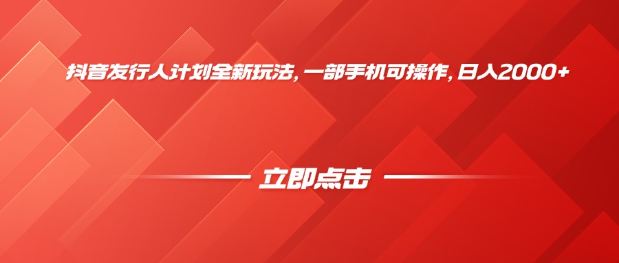 抖音发行人计划全新玩法，一部手机可操作，日入2000+即刻搞钱-网创项目资源站-副业项目-创业项目-搞钱项目即刻搞钱