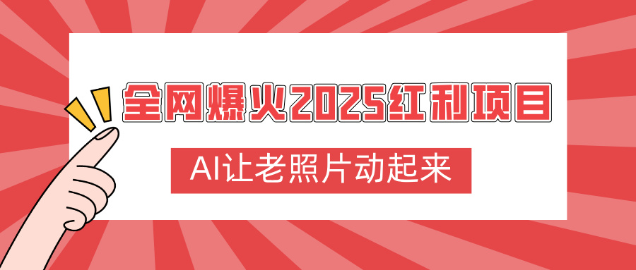 全网爆火2025红利项目，AI让老照片动起来，新手也能快速上手即刻搞钱-网创项目资源站-副业项目-创业项目-搞钱项目即刻搞钱
