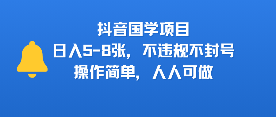 抖音国学项目，日入5-8张，不违规不封号，操作简单，人人可做即刻搞钱-网创项目资源站-副业项目-创业项目-搞钱项目即刻搞钱