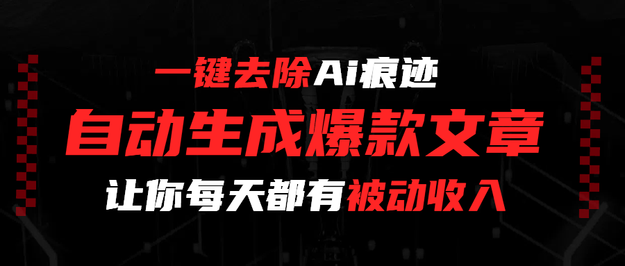 一键去除Ai痕迹，全自动生成爆款文章，让你每天都有睡后收入即刻搞钱-网创项目资源站-副业项目-创业项目-搞钱项目即刻搞钱