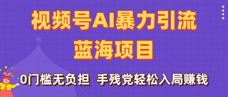 刷屏了！视频号AI暴力引流蓝海项目，0门槛无负担，手残党轻松入局赚钱即刻搞钱-网创项目资源站-副业项目-创业项目-搞钱项目即刻搞钱