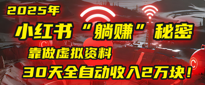 2025年，小红书的“躺赚”秘密被我扒出来了，靠做虚拟资料，30天全自动收入2万块！即刻搞钱-网创项目资源站-副业项目-创业项目-搞钱项目即刻搞钱