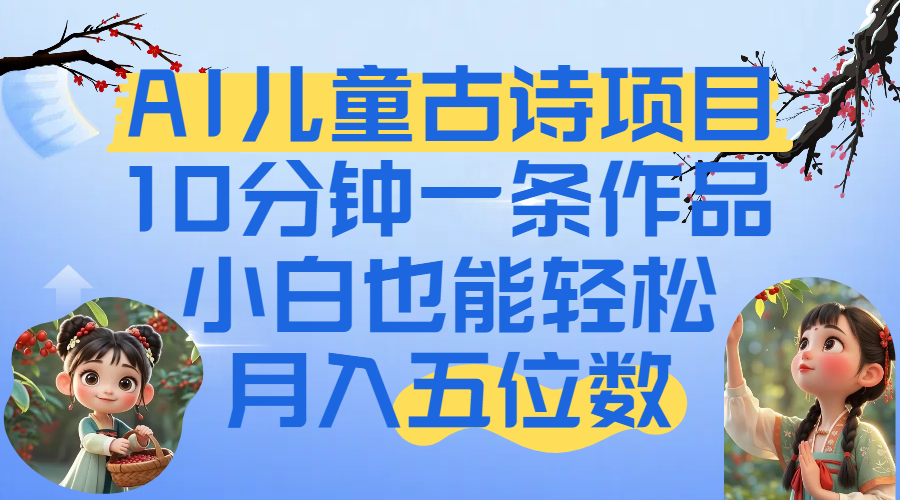 爆火AI儿童古诗项目！10分钟一条作品，小白也能轻松月入五位数即刻搞钱-网创项目资源站-副业项目-创业项目-搞钱项目即刻搞钱
