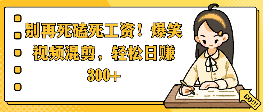 别再死磕死工资！爆笑视频混剪，轻松日赚 300+即刻搞钱-网创项目资源站-副业项目-创业项目-搞钱项目即刻搞钱