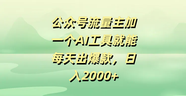 公众号流量主，加一个AI工具就能每天出爆款，日入2000+即刻搞钱-网创项目资源站-副业项目-创业项目-搞钱项目即刻搞钱