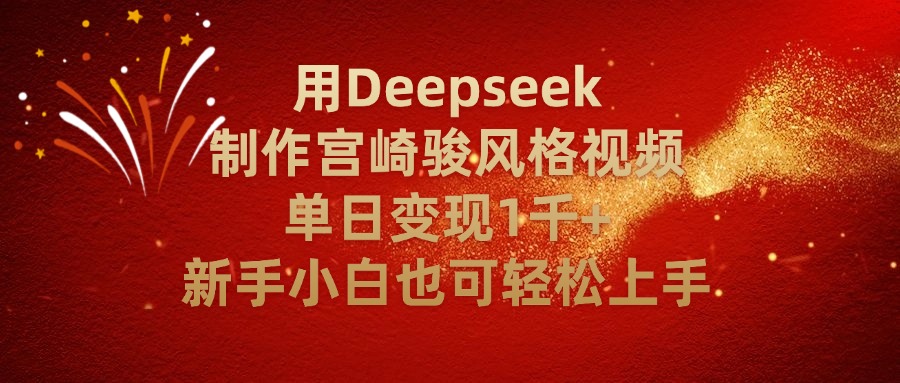 用Deepseek制作宫崎骏风格视频单日变现2千+新手小白也可轻轻松上手即刻搞钱-网创项目资源站-副业项目-创业项目-搞钱项目即刻搞钱