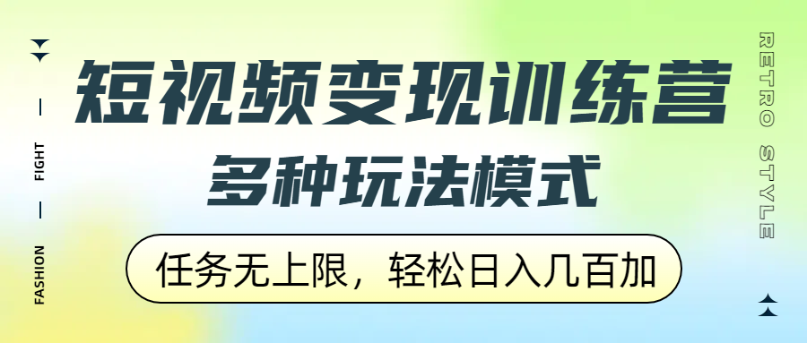 短视频变现训练营，多种玩法模式，任务无上限，轻松日入几百加即刻搞钱-网创项目资源站-副业项目-创业项目-搞钱项目即刻搞钱