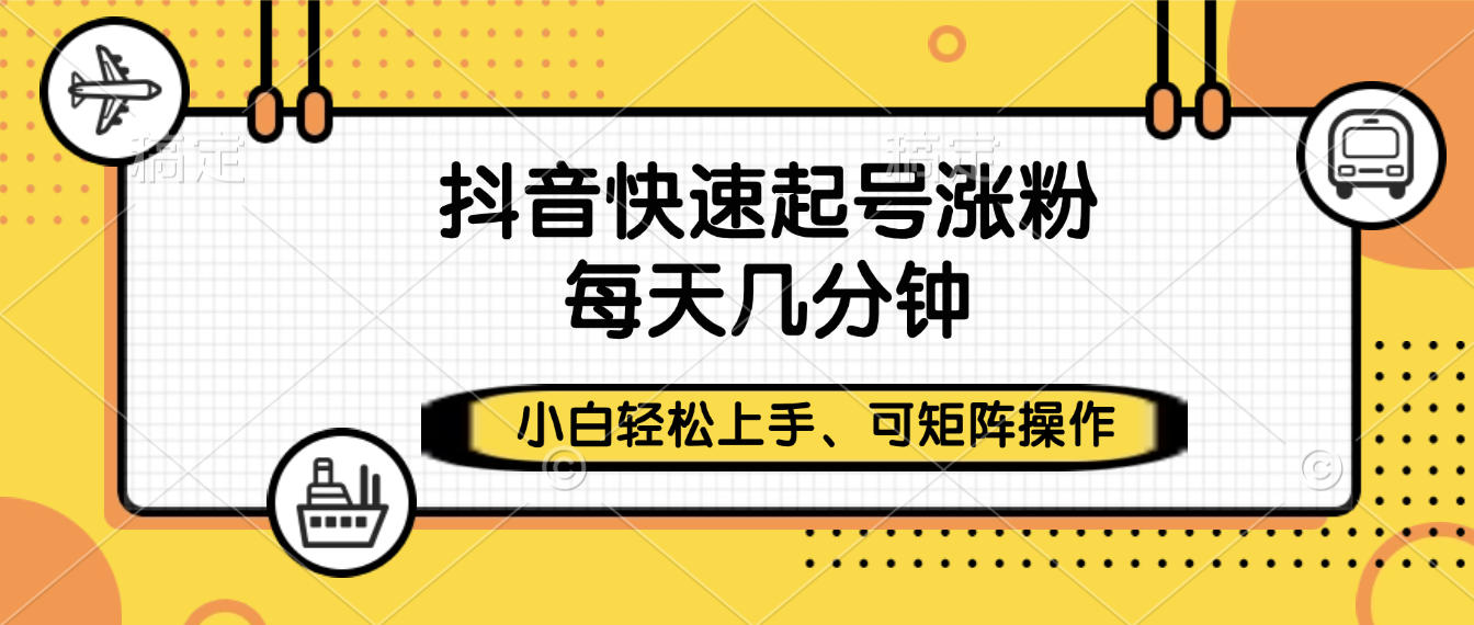 抖音快速起号涨粉，小白轻松上手、每天几分钟，可矩阵操作即刻搞钱-网创项目资源站-副业项目-创业项目-搞钱项目即刻搞钱