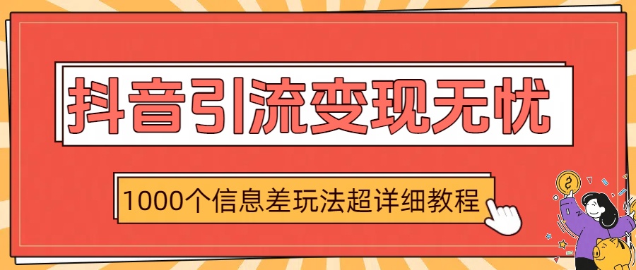 抖音引流变现无忧：1000个信息差玩法超详细教程即刻搞钱-网创项目资源站-副业项目-创业项目-搞钱项目即刻搞钱