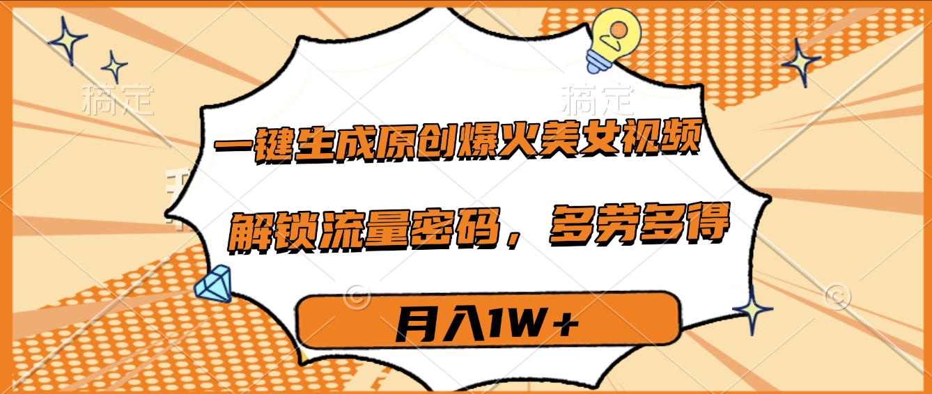 一键生成原创爆火美女视频，多劳多得，解锁流量密码，月入1W+即刻搞钱-网创项目资源站-副业项目-创业项目-搞钱项目即刻搞钱