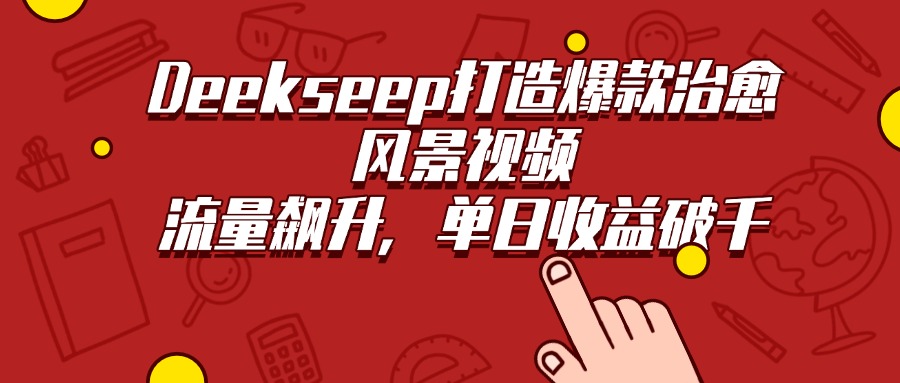 Deekseep打造爆款治愈风景视频，流量飙升，单日收益破千即刻搞钱-网创项目资源站-副业项目-创业项目-搞钱项目即刻搞钱