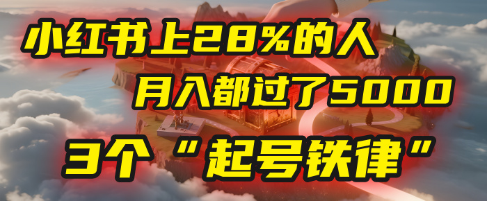 小红书上28%的人,月入都过了5000,我扒出了他们共同遵守的3个“起号铁律”即刻搞钱-网创项目资源站-副业项目-创业项目-搞钱项目即刻搞钱