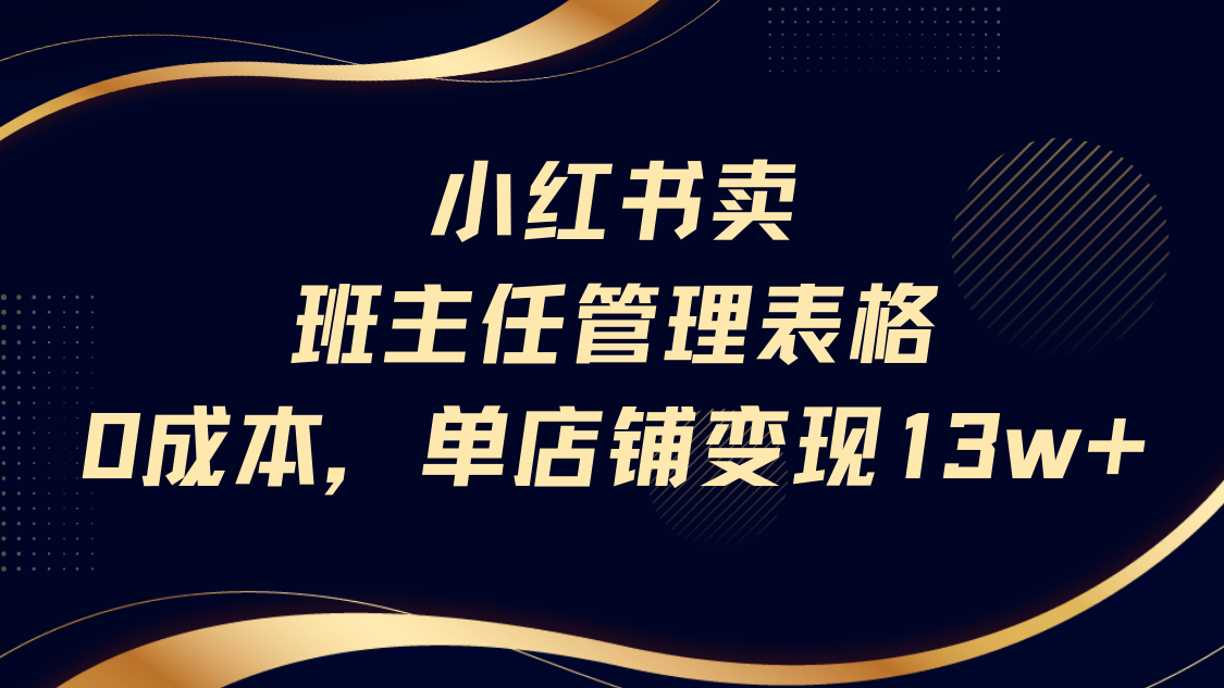 小红书卖班主任管理表格，0成本单号变现13w即刻搞钱-网创项目资源站-副业项目-创业项目-搞钱项目即刻搞钱