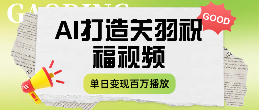 用AI打造关羽祝福视频，单日变现1000+，轻松收割百万播放即刻搞钱-网创项目资源站-副业项目-创业项目-搞钱项目即刻搞钱