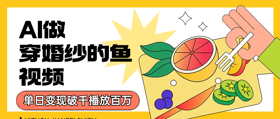 用AI 制作穿婚纱的鱼视频，单日变现1000+，轻松收割百万播放即刻搞钱-网创项目资源站-副业项目-创业项目-搞钱项目即刻搞钱
