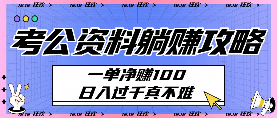 考公资料躺赚攻略：一单净赚100，日入过千真不难即刻搞钱-网创项目资源站-副业项目-创业项目-搞钱项目即刻搞钱