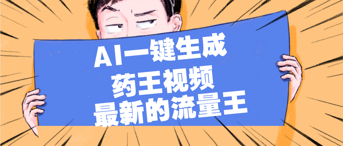 最新流量王，【药王视频】AI一键生成，小白轻松上手，日入1000+即刻搞钱-网创项目资源站-副业项目-创业项目-搞钱项目即刻搞钱