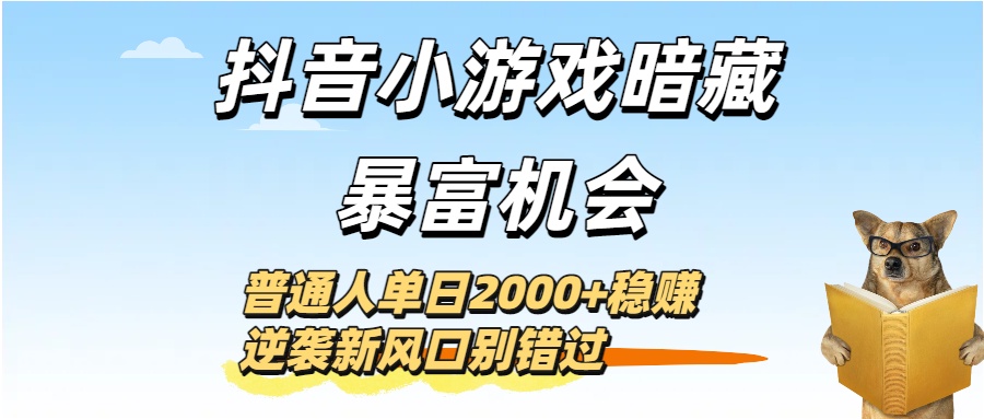 抖音小游戏暗藏暴富机会！普通人单日2000+稳赚，逆袭新风口别错过即刻搞钱-网创项目资源站-副业项目-创业项目-搞钱项目即刻搞钱