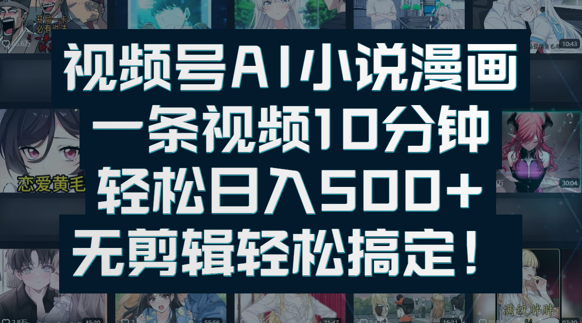 视频号AI小说漫画：一条视频10分钟，轻松日入500+，无剪辑轻松搞定！即刻搞钱-网创项目资源站-副业项目-创业项目-搞钱项目即刻搞钱