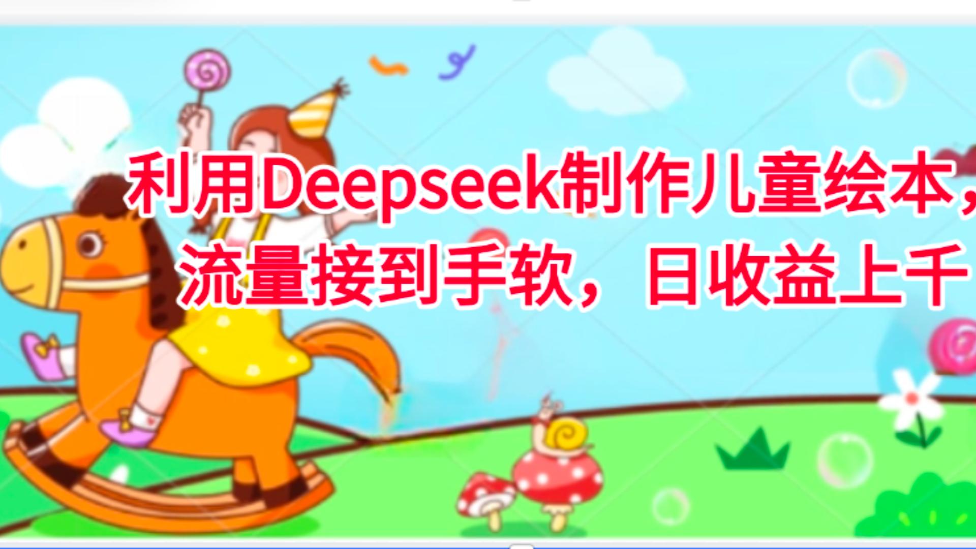 利用Deepseek制作儿童绘本，流量接到手软，日收益上千即刻搞钱-网创项目资源站-副业项目-创业项目-搞钱项目即刻搞钱