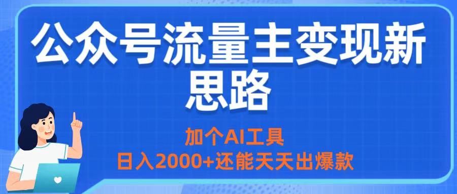 公众号流量主变现新思路：加个AI工具，日入2000+还能天天出爆款即刻搞钱-网创项目资源站-副业项目-创业项目-搞钱项目即刻搞钱
