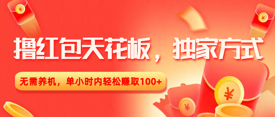 撸红包天花板，独家方式，无需养机，单小时内轻松赚取100+即刻搞钱-网创项目资源站-副业项目-创业项目-搞钱项目即刻搞钱