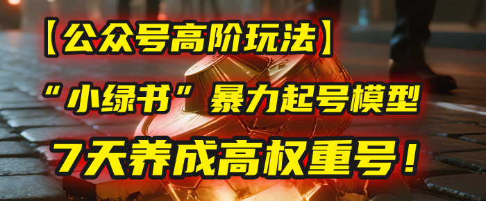 【公众号高阶玩法】我用这套“小绿书”暴力起号模型，7天养成高权重号！即刻搞钱-网创项目资源站-副业项目-创业项目-搞钱项目即刻搞钱