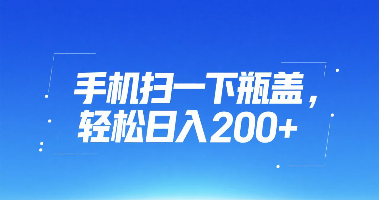 手机扫一下瓶盖，轻松日入200+即刻搞钱-网创项目资源站-副业项目-创业项目-搞钱项目即刻搞钱