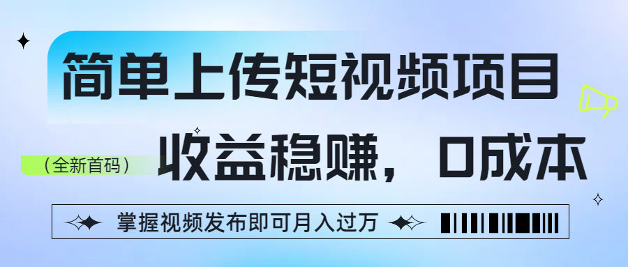 简单上传短视频项目，收益稳赚，0成本，掌握视频发布即可月入过万即刻搞钱-网创项目资源站-副业项目-创业项目-搞钱项目即刻搞钱