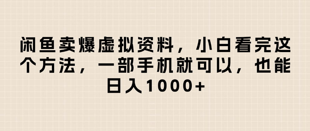 闲鱼卖爆虚拟资料，小白看完这个方法一部手机就可以，日入1000+即刻搞钱-网创项目资源站-副业项目-创业项目-搞钱项目即刻搞钱