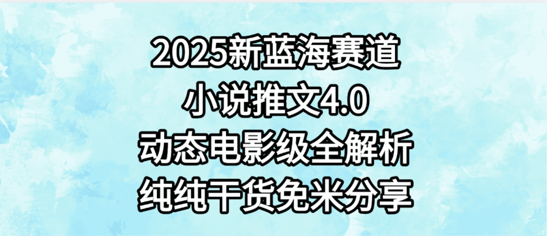 小说推文新蓝海赛道，最新4.0动态电影级版本，纯纯干货，免米分享，免费陪跑即刻搞钱-网创项目资源站-副业项目-创业项目-搞钱项目即刻搞钱