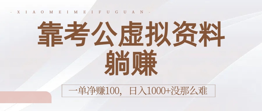 靠考公虚拟资料躺赚：一单净赚100，日入1000+没那么难即刻搞钱-网创项目资源站-副业项目-创业项目-搞钱项目即刻搞钱