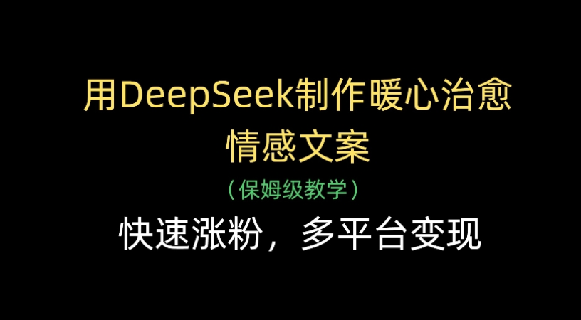 用Deepseek制作暖心治愈情感文案(保姆级教学)快速涨粉，多平台变现即刻搞钱-网创项目资源站-副业项目-创业项目-搞钱项目即刻搞钱