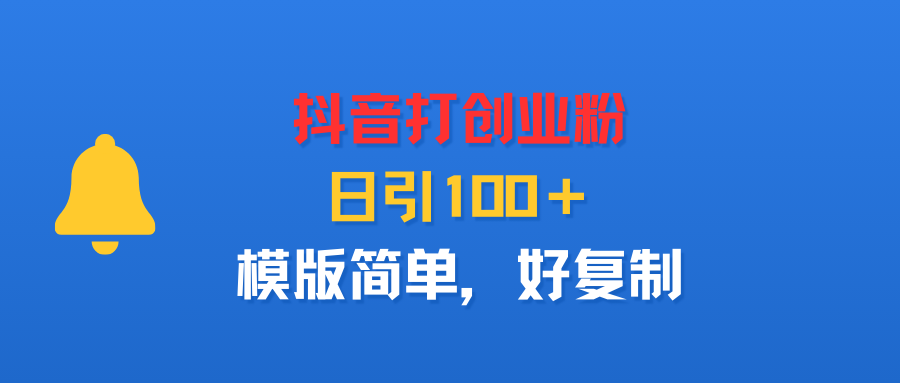 抖音打创业粉，日引100＋，模版简单，好复制即刻搞钱-网创项目资源站-副业项目-创业项目-搞钱项目即刻搞钱