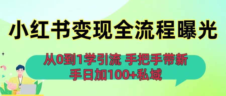 从0到1学引流：小红书变现全流程曝光，手把手带新手日加100+私域即刻搞钱-网创项目资源站-副业项目-创业项目-搞钱项目即刻搞钱