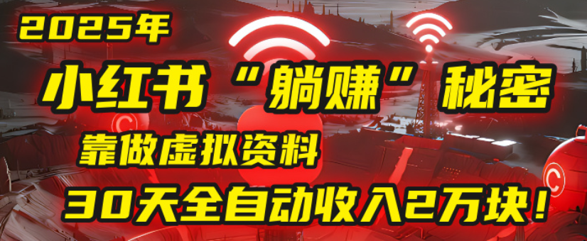 2025小红书虚拟项目，靠做虚拟资料30天全自动收入2万块即刻搞钱-网创项目资源站-副业项目-创业项目-搞钱项目即刻搞钱